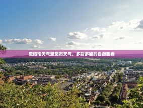 恩施市天气恩施市天气，多彩多姿的自然画卷