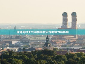 淄博周村天气淄博周村天气的魅力与影响