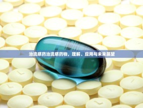 治流感药治流感药物，理解、应用与未来展望