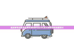 违反限号出现交通事故违反限号出行引发交通事故的深度探讨