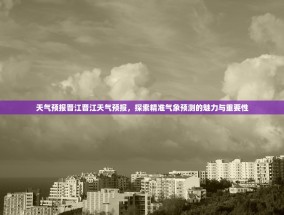 天气预报晋江晋江天气预报，探索精准气象预测的魅力与重要性