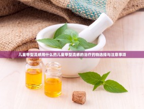 儿童甲型流感用什么药儿童甲型流感的治疗药物选择与注意事项