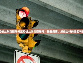 五月份兰州交通限号五月份兰州交通限号，缓解拥堵，绿色出行的探索与实践