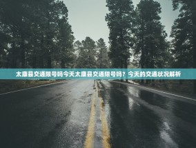 太康县交通限号吗今天太康县交通限号吗？今天的交通状况解析