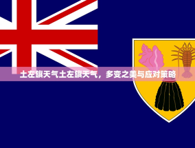 土左旗天气土左旗天气，多变之美与应对策略