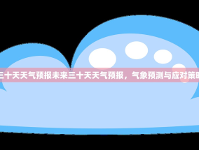 三十天天气预报未来三十天天气预报，气象预测与应对策略