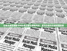 白银交通车辆限号吗白银交通车辆限号吗？探究白银市交通管理政策