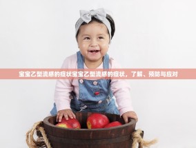 宝宝乙型流感的症状宝宝乙型流感的症状，了解、预防与应对