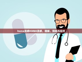 hxnx流感HXNX流感，理解、预防与应对