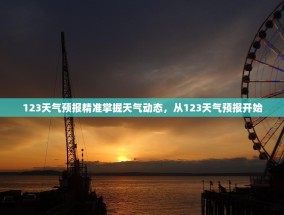 123天气预报精准掌握天气动态，从123天气预报开始