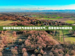 吉林四平梨树天气吉林四平梨树天气，四季变换与地域特色