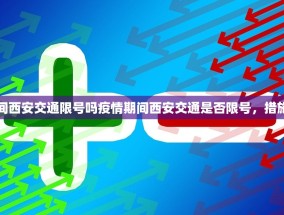 疫情期间西安交通限号吗疫情期间西安交通是否限号，措施与影响