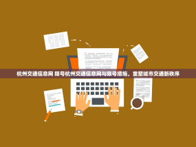 杭州交通信息网 限号杭州交通信息网与限号措施，重塑城市交通新秩序