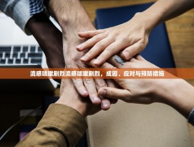 流感咳嗽剧烈流感咳嗽剧烈，成因、应对与预防措施