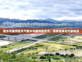 衡水市冀州区天气衡水市冀州区天气，四季变换与气象特点