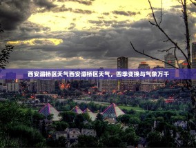 西安灞桥区天气西安灞桥区天气，四季变换与气象万千