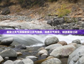 新安江天气预报新安江天气预报，洞悉天气变化，畅游美丽江边