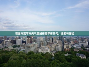 晋城市高平市天气晋城市高平市天气，探索与体验
