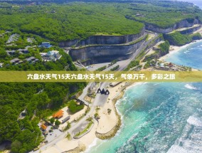 六盘水天气15天六盘水天气15天，气象万千，多彩之旅