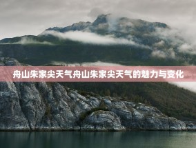 舟山朱家尖天气舟山朱家尖天气的魅力与变化