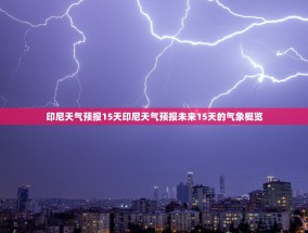 印尼天气预报15天印尼天气预报未来15天的气象概览