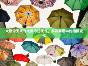 太原今天天气太原今日天气，多彩画卷中的细微变化
