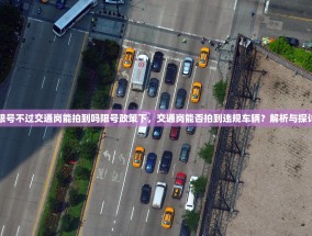 限号不过交通岗能拍到吗限号政策下，交通岗能否拍到违规车辆？解析与探讨