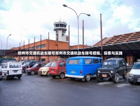 郑州市交通机动车限号郑州市交通机动车限号措施，探索与实践