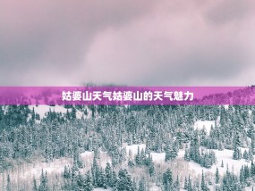 姑婆山天气姑婆山的天气魅力