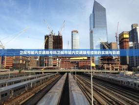 卫辉市城内交通限号吗卫辉市城内交通限号措施的实施与影响