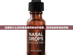 流感吃什么药好使流感药物治疗指南，如何选择有效的药物