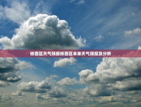 桥西区天气预报桥西区未来天气预报及分析