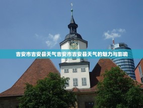 吉安市吉安县天气吉安市吉安县天气的魅力与影响