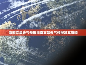 海南文昌天气预报海南文昌天气预报及其影响