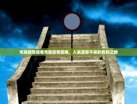 克服疫情困难克服疫情困难，人类坚韧不拔的胜利之路