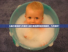 儿童乙型流感几天能好儿童乙型流感恢复时间解析，几天能好？
