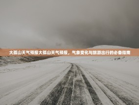 大孤山天气预报大孤山天气预报，气象变化与旅游出行的必备指南