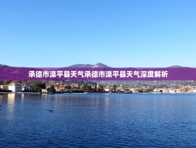 承德市滦平县天气承德市滦平县天气深度解析