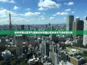 杭州市萧山区天气预报杭州市萧山区未来天气预报及分析