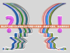 鞍山天气预报15天查询鞍山天气预报15天查询—洞悉天气变化，安排美好出行