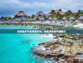 东海岛天气东海岛天气，探索多变的气候魅力