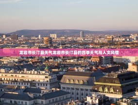 龙岩市长汀县天气龙岩市长汀县的四季天气与人文风情