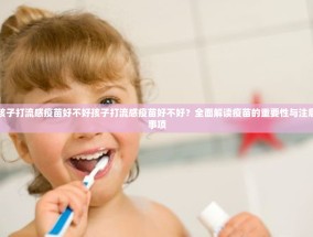 孩子打流感疫苗好不好孩子打流感疫苗好不好？全面解读疫苗的重要性与注意事项
