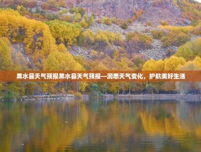 黑水县天气预报黑水县天气预报—洞悉天气变化，护航美好生活
