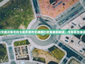 天津市交通还限号吗今年天津市交通限行政策最新解读，今年是否继续限号？