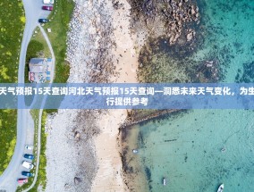 河北天气预报15天查询河北天气预报15天查询—洞悉未来天气变化，为生活出行提供参考