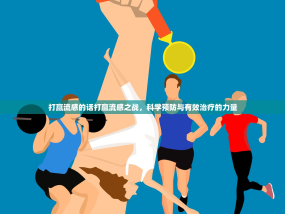 打赢流感的话打赢流感之战，科学预防与有效治疗的力量