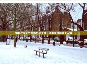 邯郸广平天气邯郸广平天气，四季变换与风土人情