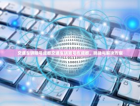 交通车辆限号成都交通车辆限号在成都，挑战与解决方案