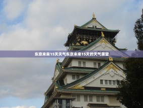 东京未来15天天气东京未来15天的天气展望